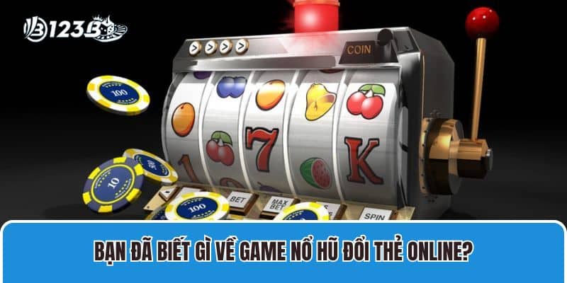Nổ Hũ Đổi Thẻ Có Gì Hấp Dẫn Bet Thủ Tham Gia Cá Cược? 2 Bạn đã biết gì về game nổ hũ đổi thẻ online?