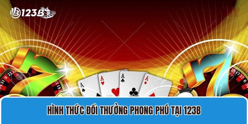 Sân chơi game bài uy tín nhất 2025 mà bạn không nên bỏ lỡ 3 Hình thức đổi thưởng phong phú tại 123B