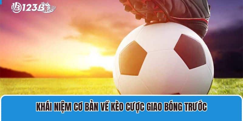 Kèo Giao Bóng Trước Hấp Dẫn Mới 2025 Cho Thành Viên 2 Khái niệm cơ bản về kèo cược giao bóng trước
