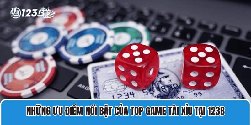 Top Game Tài Xỉu Đổi Thưởng Uy Tín Được Chơi Nhiều Nhất 123B 3 Những ưu điểm nổi bật của top game Tài Xỉu tại 123B