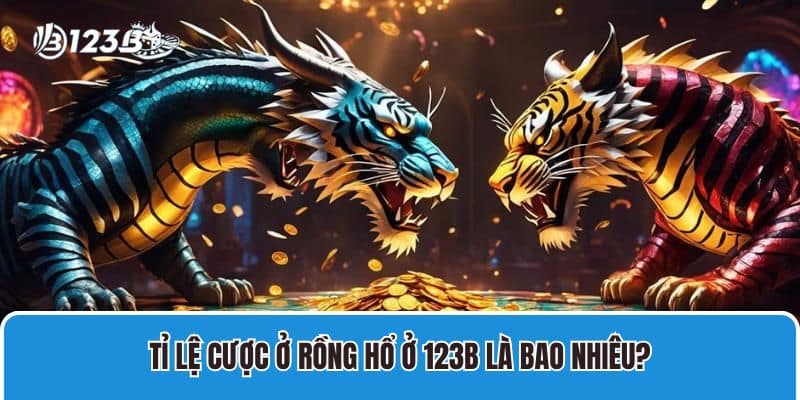 Chơi rồng hổ 99 Và Kinh Nghiệm Săn Rồng Hổ Tại 123B 4 Tỉ lệ cược ở Rồng hổ ở 123B là bao nhiêu?
