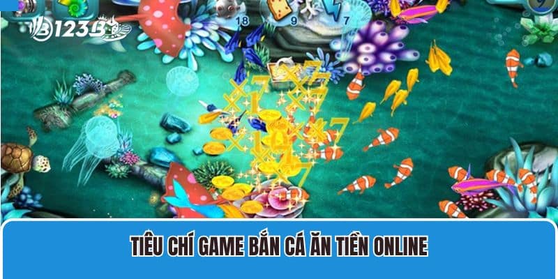 Game Bắn Cá Ăn Tiền Online Tại 123B Và Các Thông Tin Tổng Quan 4 Tiêu chí game bắn cá ăn tiền online