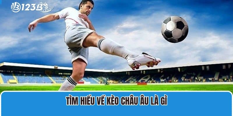 Kèo Châu Âu - Thông Tin Tổng Quan Mới Nhất Cho Thành Viên 2 Tìm hiểu về kèo Châu Âu là gì