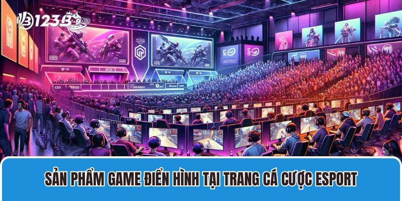 Giới Thiệu Về Trang Cá Cược Esport 123B Uy tín nhất hiện nay 3 Sản phẩm game điển hình tại trang cá cược esport